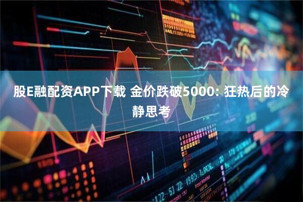 股E融配资APP下载 金价跌破5000: 狂热后的冷静思考
