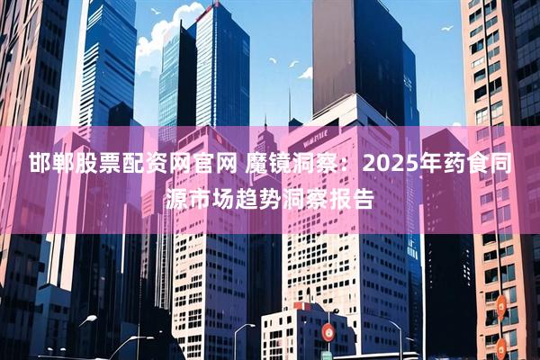 邯郸股票配资网官网 魔镜洞察：2025年药食同源市场趋势洞察报告
