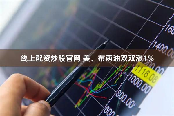 线上配资炒股官网 美、布两油双双涨1%