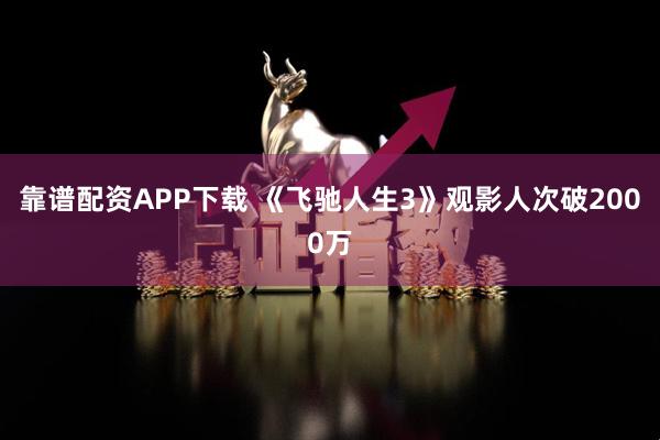 靠谱配资APP下载 《飞驰人生3》观影人次破2000万